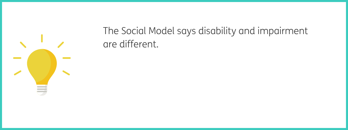 Graphic of a yellow lightbulb radiating light. Text to the right reads "The Social Model says disability and impairment are different." Black text on a white background with a teal frame.