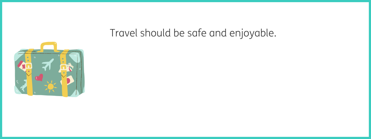 Graphic of a green suitcase with a yellow handle and yellow straps, patterned with mint green planes, pink hearts and yellow sunshines. Text to the right of the graphic reads "Travel should be safe and enjoyable." Black text on a white background with a teal frame.