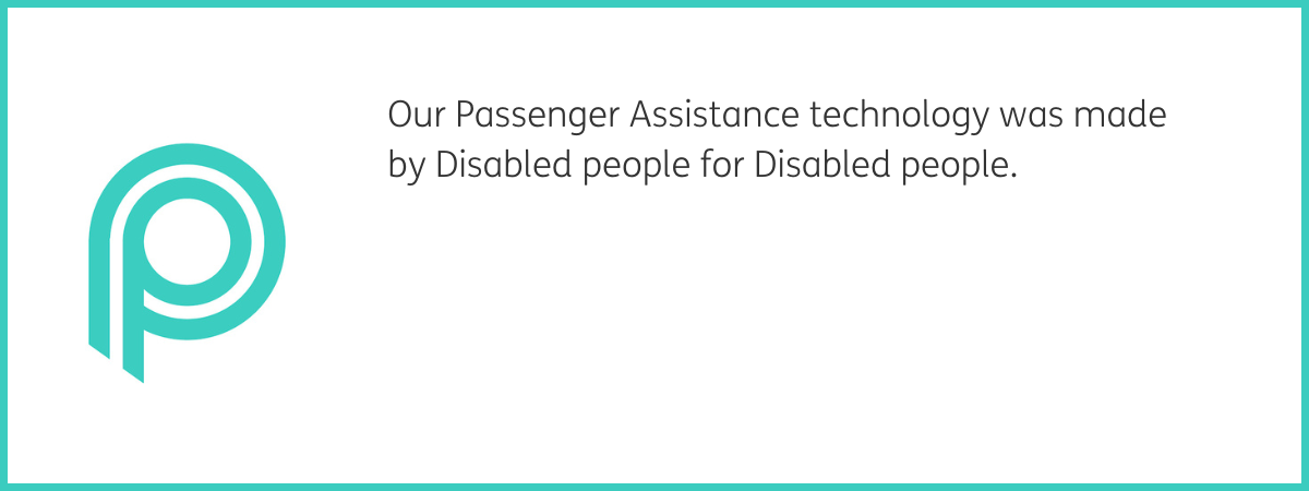 Teal Passenger Assistance logo. Text to the right reads "Our Passenger Assistance technology was made by Disabled people for Disabled people." Black text on a white background with a teal frame.