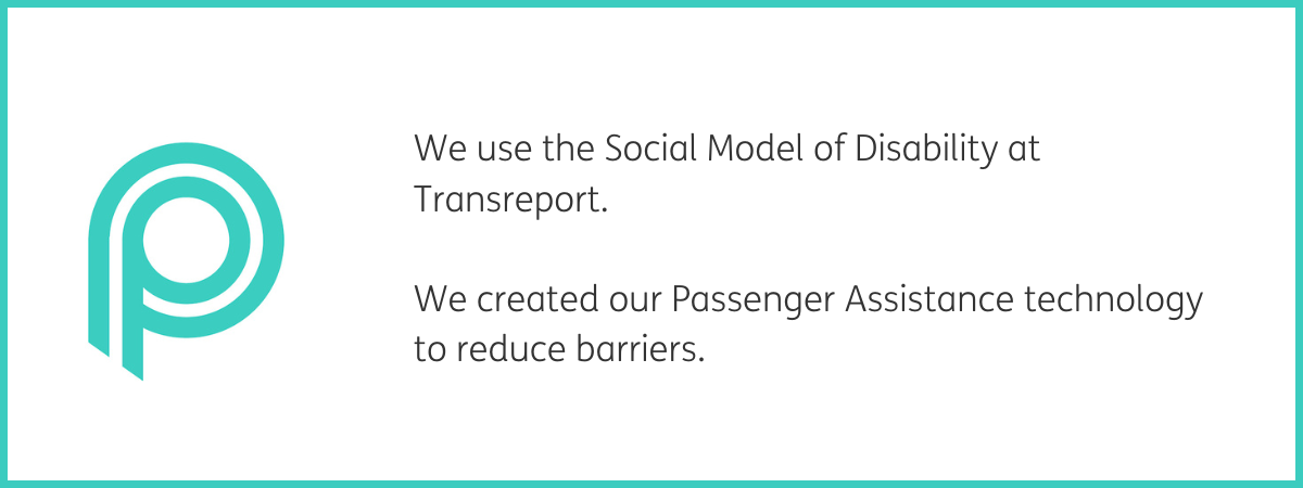 Teal P Passenger Assistance logo. To the right, text reads "We use the Social Model of Disability at Transreport. We created our Passenger Assistance technology to reduce barriers." Black text on a white background with a teal frame.