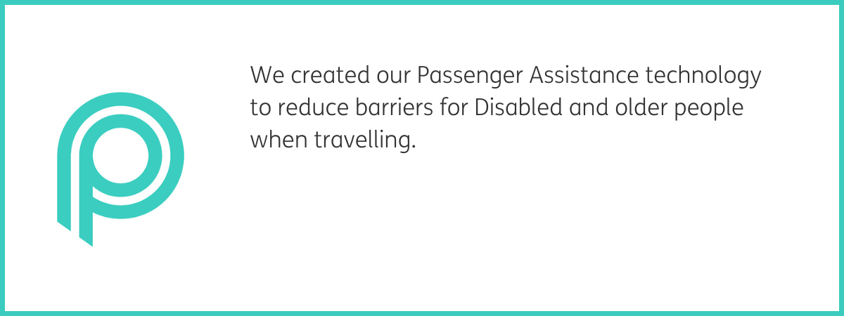 Teal P Passenger Assistance logo. Text to the right reads "We created our Passenger Assistance technology to reduce barriers for Disabled and older people when travelling." Black text on a white background with a teal frame.